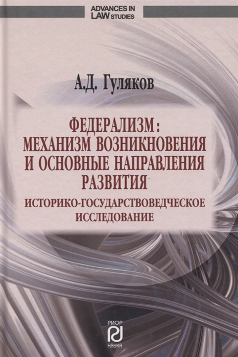 

Федерализм. Механизм возникновения и основные направления развития. Историко-государственное исследование. Монография