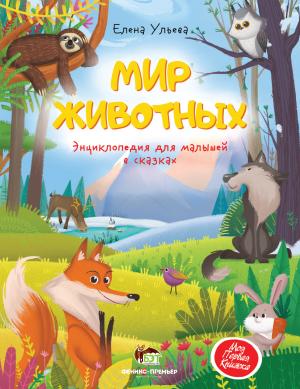 

Ульева Е. Мир животных.Энциклопедия для малышей в сказках