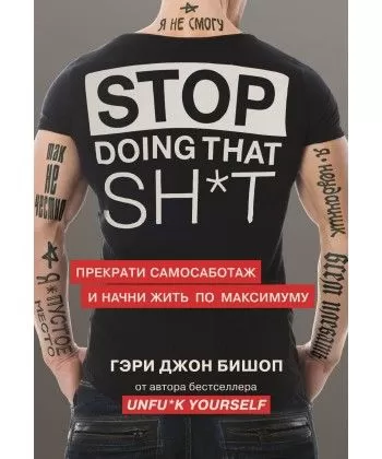 

Stop doing that sh*t. Прекрати самосаботаж и начни жить по максимуму. Бишоп Гэри Джон. (Мягкий переплет)