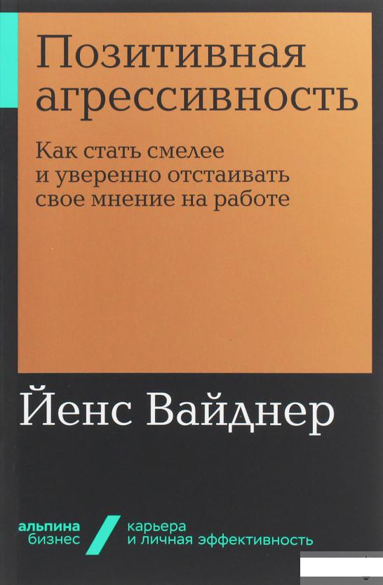 

Позитивная агрессивность. Как стать смелее и уверенно отстаивать свое мнение на работе (1143651)