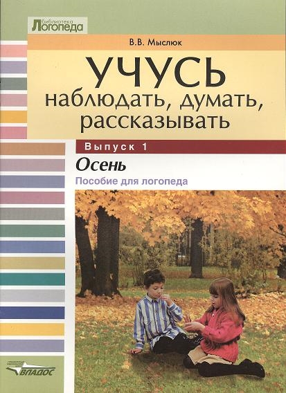 

Учусь наблюдать, думать, рассказывать. В 4-х выпусках. Выпуск 1. Осень: пособие для логопеда