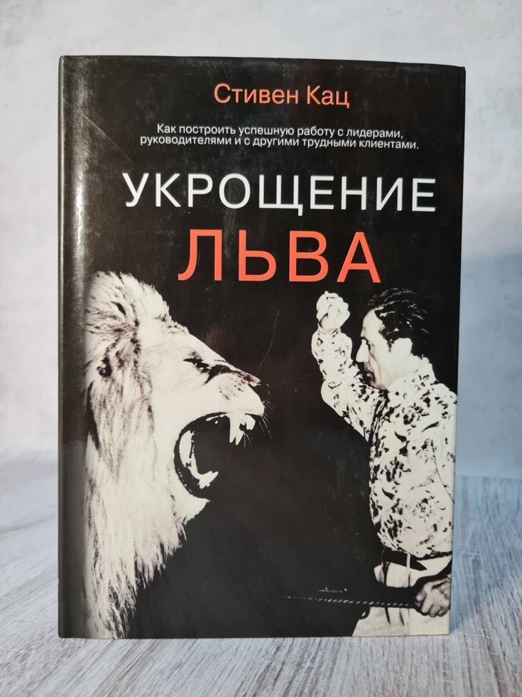 

Книга Укрощение льва. Как построить успешную работу с лидерами, руководителями и с другими трудными клиентами Кац Стивен Калидос Паблишинг