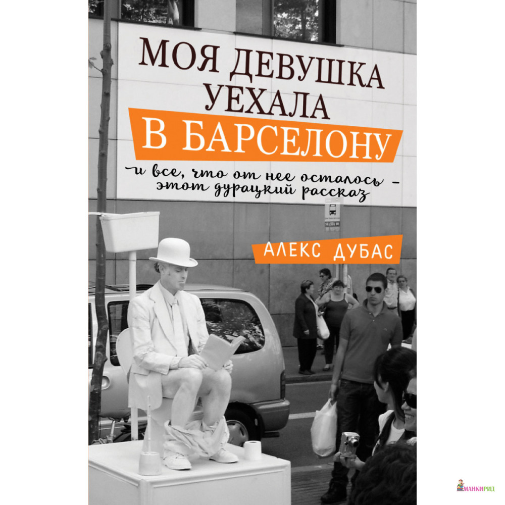 

Моя девушка уехала в Барселону, и все, что от нее осталось, - этот дурацкий рассказ - Алекс Дубас - АСТ - 658848