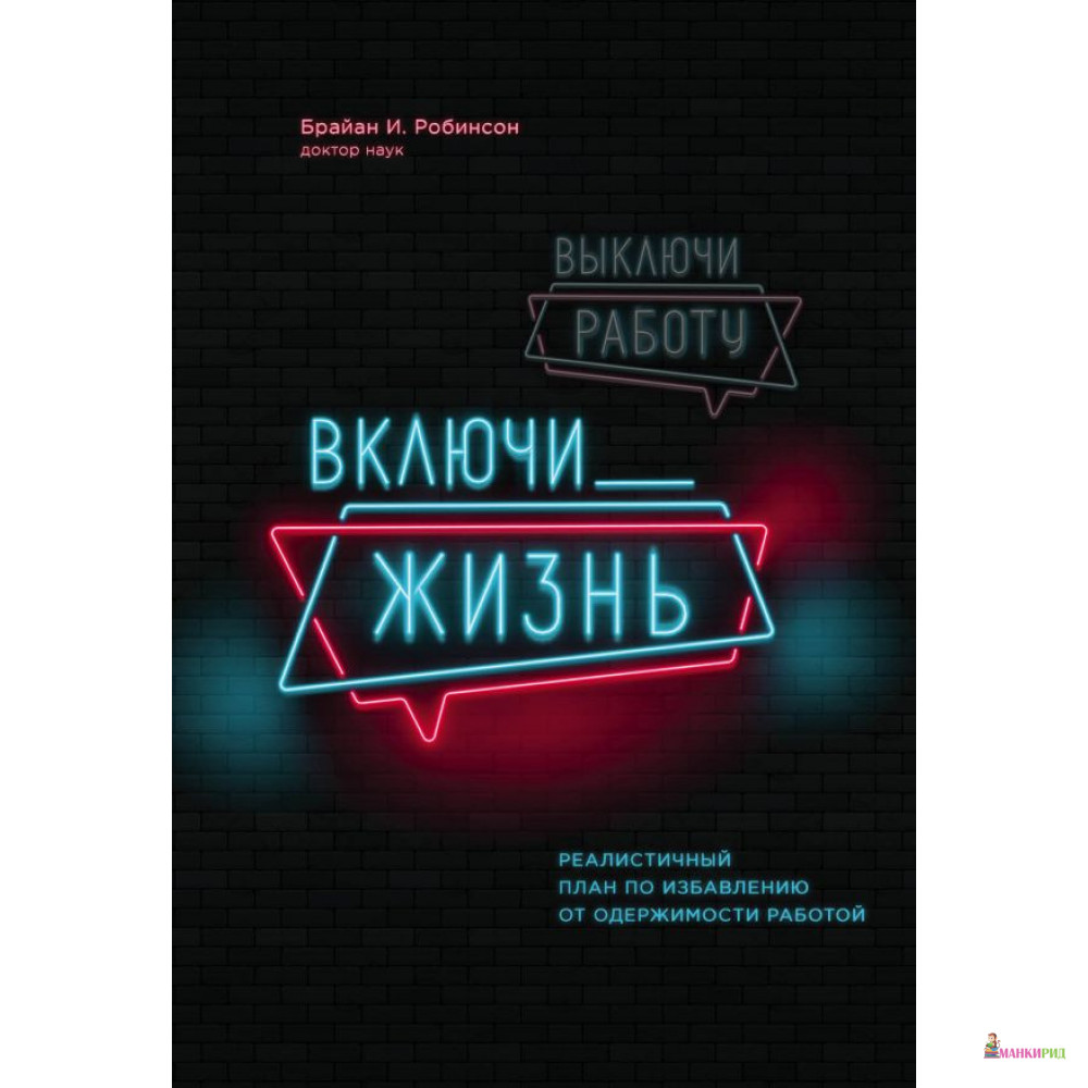 

Выключи работу, включи жизнь. Реалистичный план по избавлению от одержимости работой - Брайан И. Робинсон - Форс - 878422