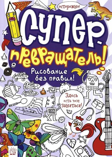 

Суперпревращатель! Рисование без правил! Голден Джесс скрыть, Ингем Джулия все, Каннингем Луис, Кох Смильяна, Художник: Дэвидсон Майк, Хьюз Лаура