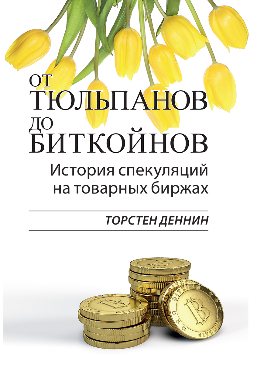 

От тюльпанов до биткойнов. История спекуляций на товарных биржах - Торстен Деннин