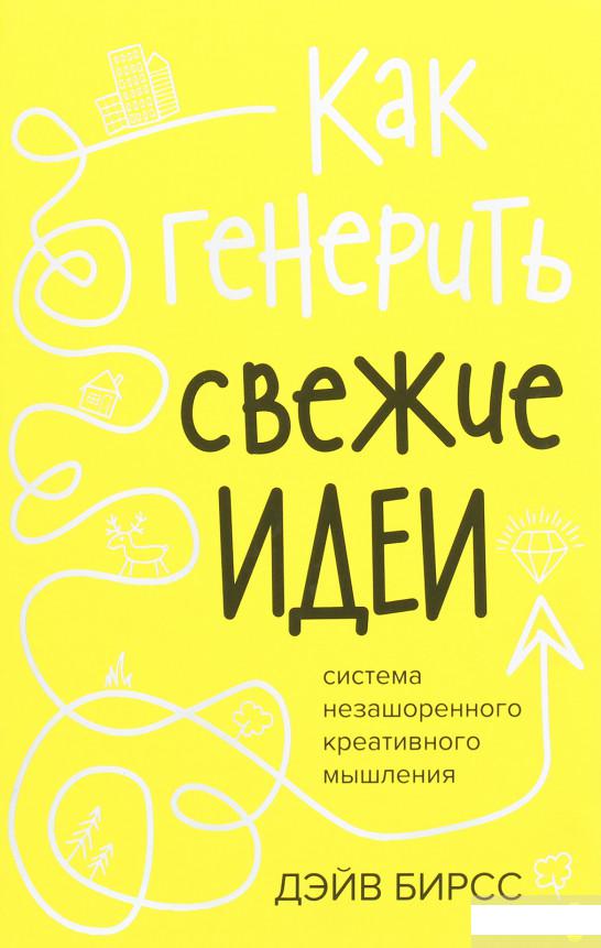 

Как генерить свежие идеи. Система незашоренного креативного мышления (1258884)