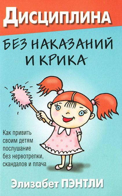 

Дисциплина без наказаний и крика. Как привить своим детям послушание без нервотрепки, скандалов и плача