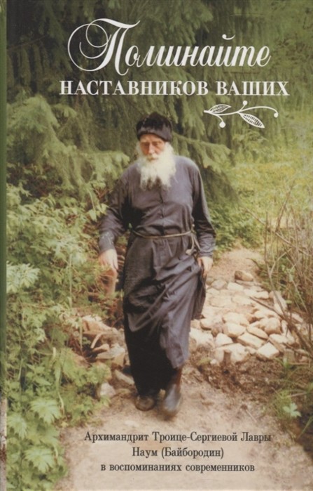 

Поминайте наставников ваших. Архимандрит Троице-Сергиевой Лавры Наум (Байбородин) в воспоминаниях современников