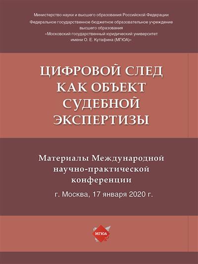 

Цифровой след как объект судебной экспертизы. Материалы Международной научно-практической конференции