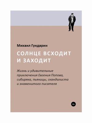 

Солнце всходит и заходит. Жизнь и удивительные приключения Евгения Попова, сибиряка, пьяницы, скандалиста и знаменитого писателя