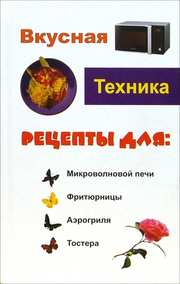 

Вкусная техника. Рецепты для микроволновой печи, фритюрницы, аэрогриля, тостера