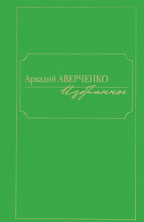 

Аркадий Аверченко. Избранное Аркадий Аверченко