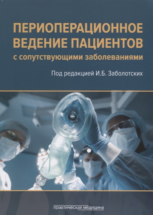 

Периоперационное ведение пациентов с сопутствующими заболеваниями. Руководство для врачей Игорь Заболотских