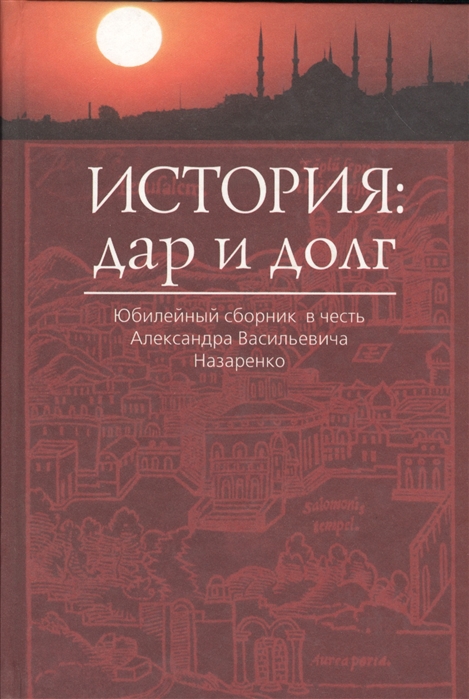 

История. Дар и долг. Юбилейный сборник в честь Александра Васильевича Назаренко