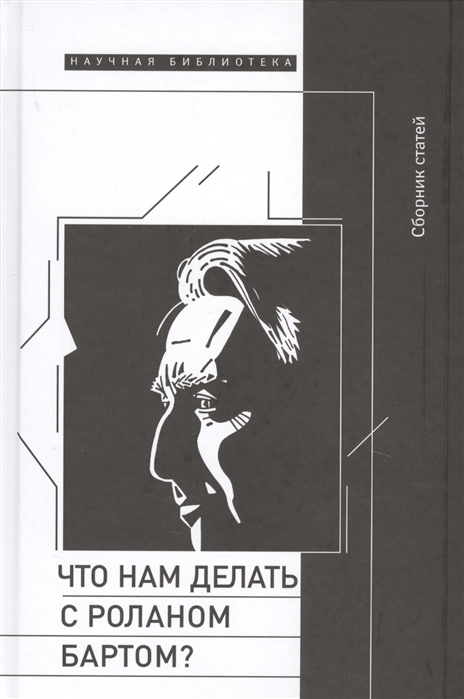 

Что нам делать с Роланом Бартом Материалы международной конференции Сергей Зенкин, Павел Арсеньев, Филипп Роже, Вальтер Геертс