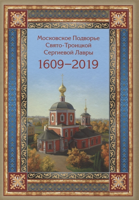 

Московское Подворье Свято-Троицкой Сергиевой Лавры 1609-2019