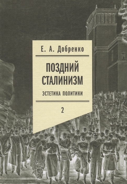 

Поздний сталинизм: эстетика политики. Том 2 Евгений Добренко