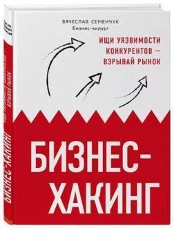 

Бизнес-хакинг. Ищи уязвимости конкурентов – взрывай рынок