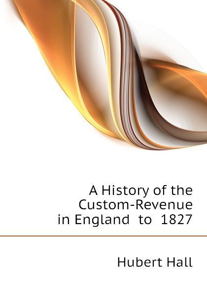 

A History of the Custom-Revenue in England to 1827