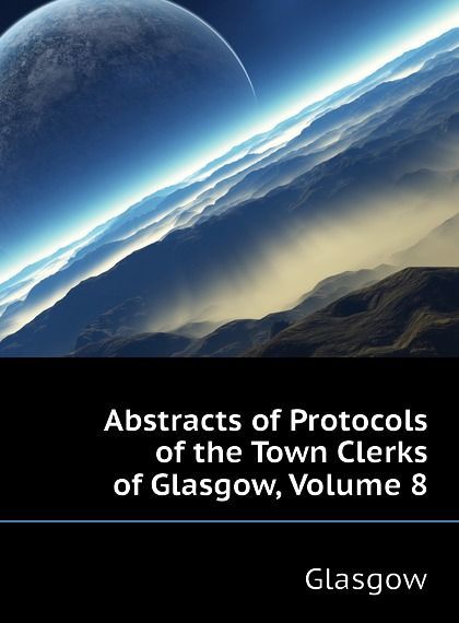 

Abstracts of Protocols of the Town Clerks of Glasgow, Volume 8