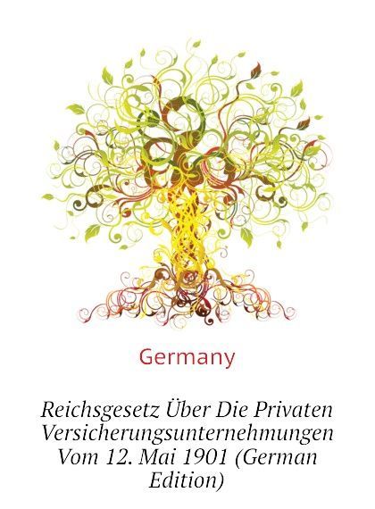 

Reichsgesetz Uber Die Privaten Versicherungsunternehmungen Vom 12. Mai 1901 (German Edition)