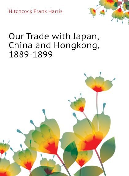 

Our Trade with Japan, China and Hongkong, 1889-1899