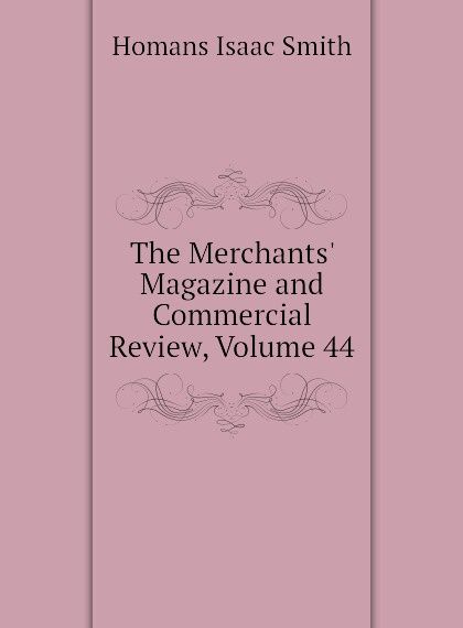 

The Merchants Magazine and Commercial Review, Volume 44