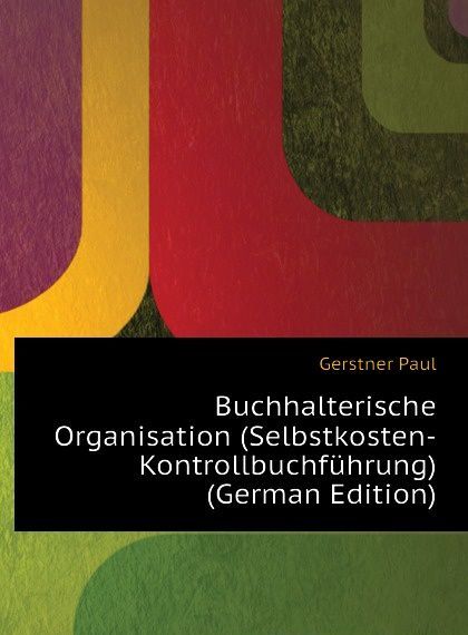 

Buchhalterische Organisation (Selbstkosten-Kontrollbuchfuhrung) (German Edition)