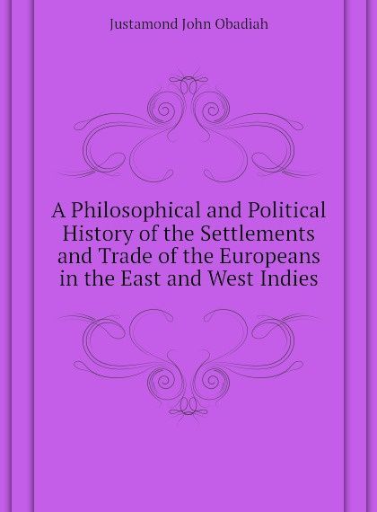 

A Philosophical and Political History of the Settlements and Trade of the Europeans in the East and West Indies