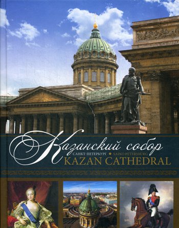 

Казанский собор. Санкт-Петербург = Kazan Cathedral. Saint-Petersburg: альбом. Кн. на русском и англ.яз