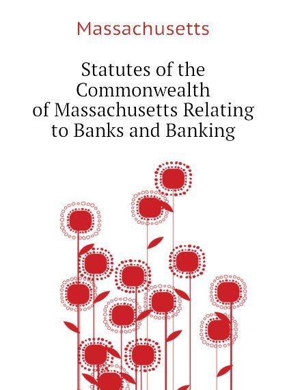 

Statutes of the Commonwealth of Massachusetts Relating to Banks and Banking