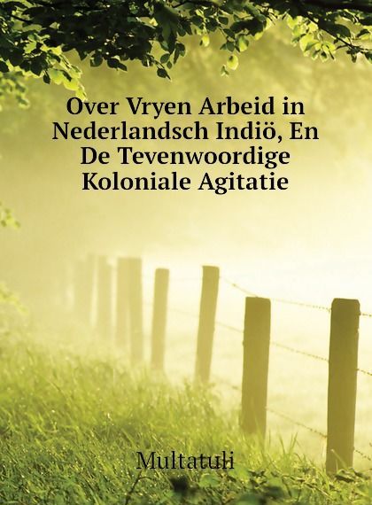 

Over Vryen Arbeid in Nederlandsch Indio, En De Tevenwoordige Koloniale Agitatie