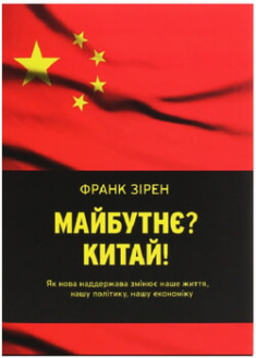 

Майбутнє Китай! Як нова наддержава змінює наше життя, нашу політику, нашу економіку