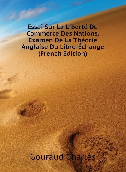 

Essai Sur La Liberte Du Commerce Des Nations, Examen De La Theorie Anglaise Du Libre-Echange (French Edition)