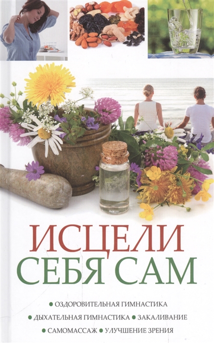 

Исцели себя сам. Оздоровительная гимнастика, дыхательная гимнастика, закаливание, самомассаж, улучшение зрения