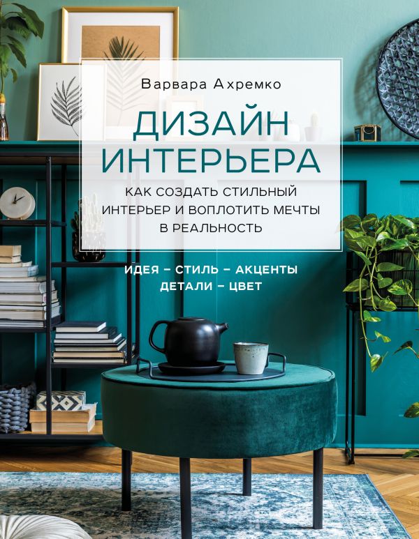 

Дизайн интерьера. Как создать стильный интерьер и воплотить мечты в реальность