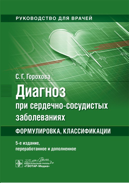 

Практическое руководство. Диагноз при сердечно-сосудистых заболеваниях. Формулировка, классификации. 5-е издание - Горохова С.Г. 2020 г. (978-5-9704-5551-7)