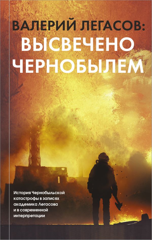 

Валерий Легасов. Высвечено Чернобылем