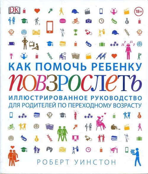 

Как помочь ребенку повзрослеть. Иллюстрированное руководство для родителей по переходному возрасту - Роберт Уинстон (978-5-00146-928-5)