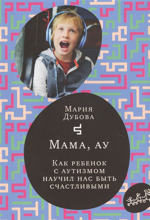 

Мама, ау. Как ребенок с аутизмом научил нас быть счастливыми - Мария Дубова (978-5-00167-147-3)