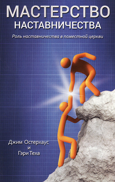 

Мастерство наставничества. Роль наставничества в поместной церкви. Джим Остерхаус и Гэри Теха