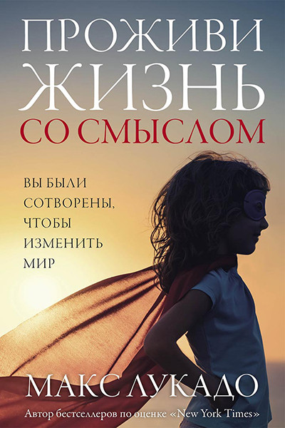 

Проживи жизнь со смыслом. Макс Лукадо