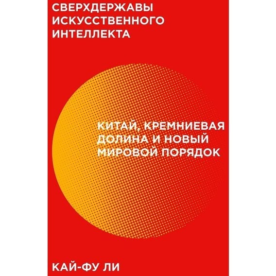 

Сверхдержавы искусственного интеллекта. Китай, Кремниевая долина и новый мировой порядок - Кай-Фу Ли