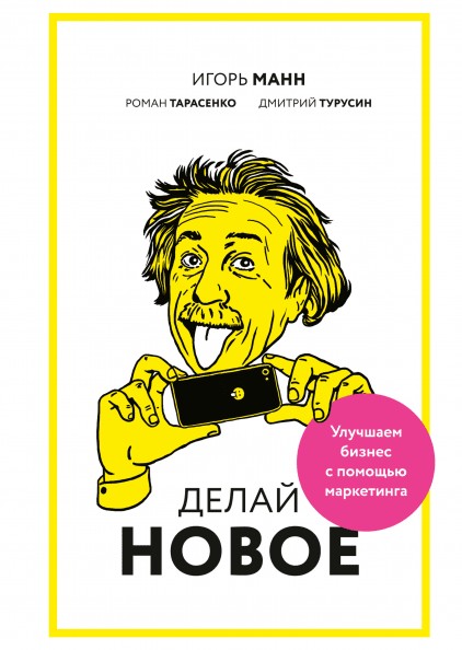 

Делай новое! Улучшаем бизнес с помощью маркетинга - Игорь Манн