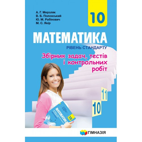 

Збірник задач, тестів і контрольних робіт. Математика. 10 клас. Рівень стандарту. Мерзляк А. Р.