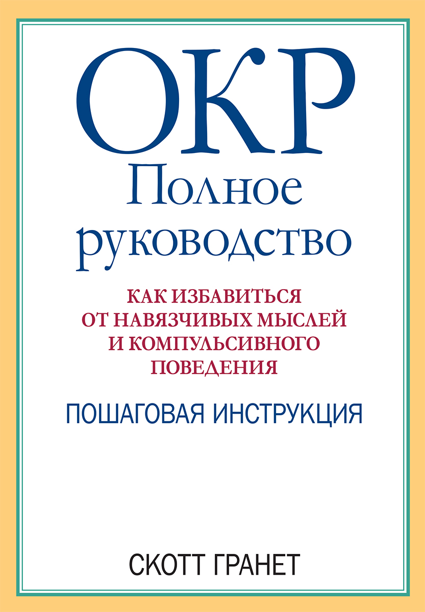 

ОКР: полное руководство. Как избавиться от навязчивых мыслей и компульсивного поведения. Пошаговая инструкция - Скотт Гранет