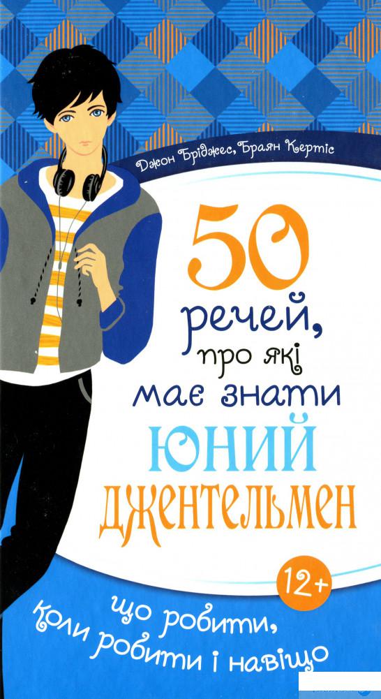 

Книга «50 речей, про які має знати юний джентельмен. Що робити, коли робити і навіщо» – Джон Бриджес, Брайан Кертис (1326565)