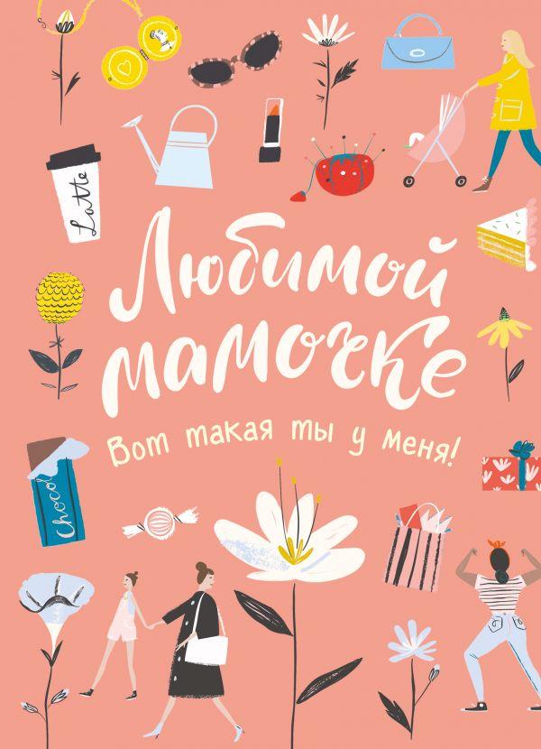 

Книга Любимой мамочке. Вот такая ты у меня! (розовая) (Эксмо)