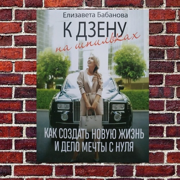 

"К дзену на шпильках. Как создать новую жизнь и дело мечты с нуля" Елизавета Бабанова